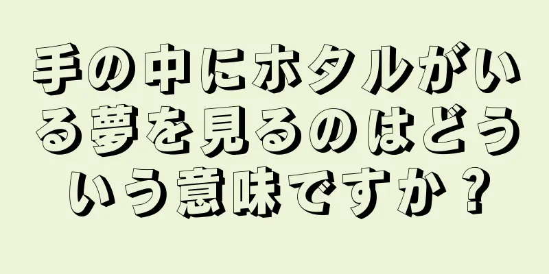 手の中にホタルがいる夢を見るのはどういう意味ですか？