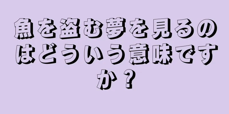 魚を盗む夢を見るのはどういう意味ですか？