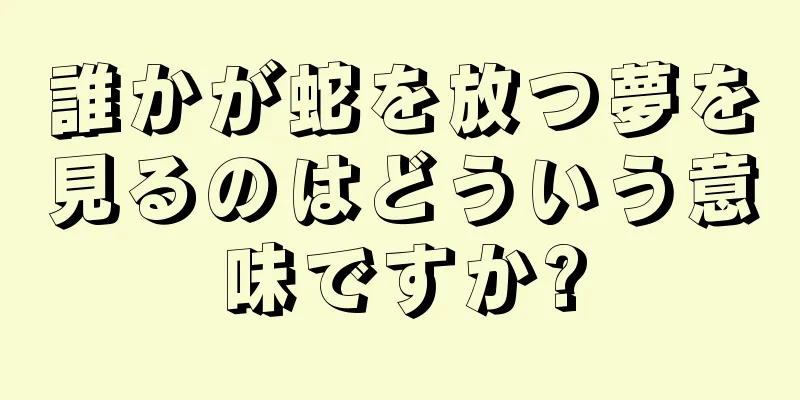 誰かが蛇を放つ夢を見るのはどういう意味ですか?