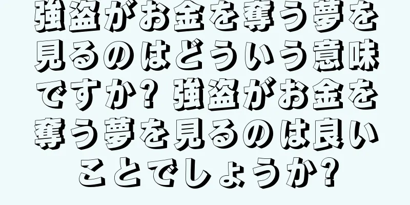 強盗がお金を奪う夢を見るのはどういう意味ですか? 強盗がお金を奪う夢を見るのは良いことでしょうか?