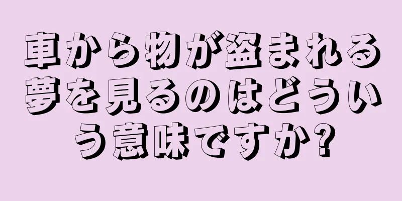 車から物が盗まれる夢を見るのはどういう意味ですか?