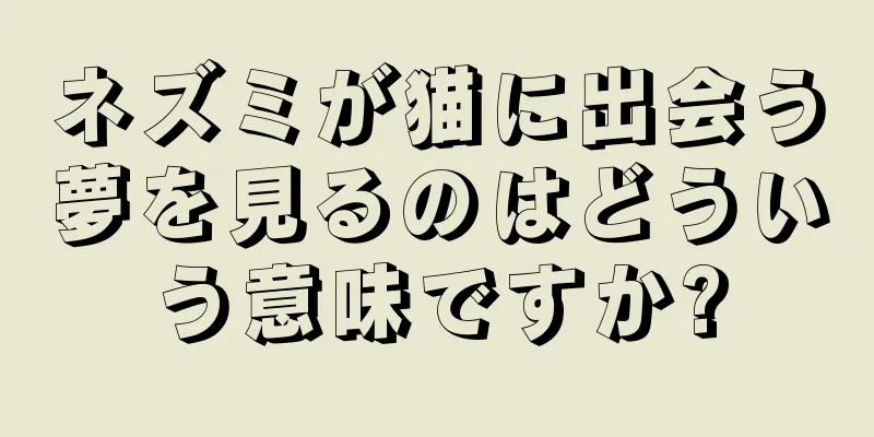 ネズミが猫に出会う夢を見るのはどういう意味ですか?