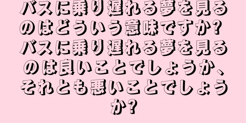 バスに乗り遅れる夢を見るのはどういう意味ですか? バスに乗り遅れる夢を見るのは良いことでしょうか、それとも悪いことでしょうか?