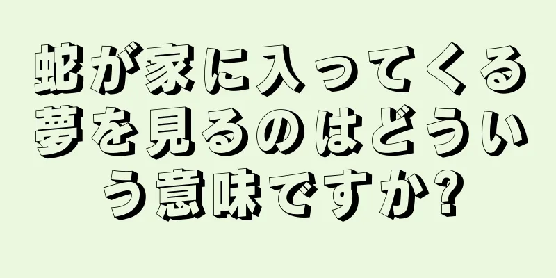 蛇が家に入ってくる夢を見るのはどういう意味ですか?