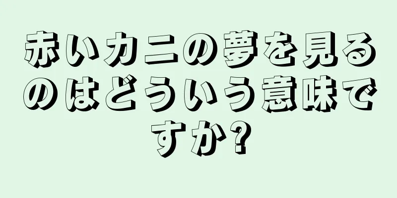 赤いカニの夢を見るのはどういう意味ですか?