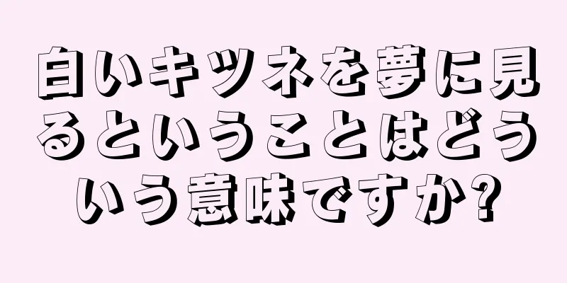 白いキツネを夢に見るということはどういう意味ですか?