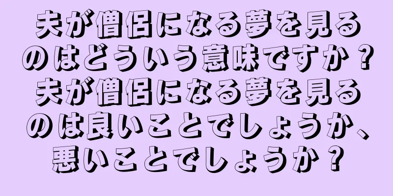 夫が僧侶になる夢を見るのはどういう意味ですか？夫が僧侶になる夢を見るのは良いことでしょうか、悪いことでしょうか？