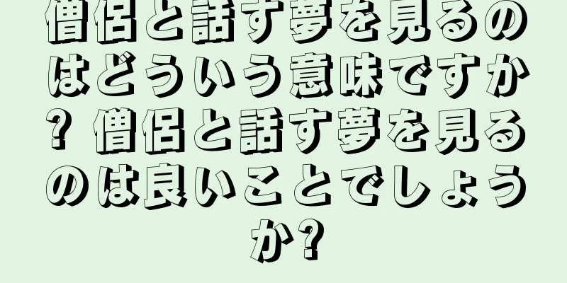 僧侶と話す夢を見るのはどういう意味ですか? 僧侶と話す夢を見るのは良いことでしょうか?