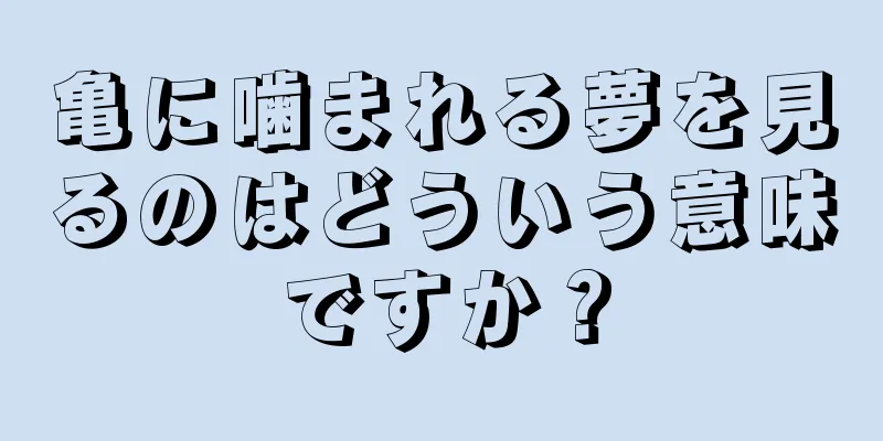 亀に噛まれる夢を見るのはどういう意味ですか？