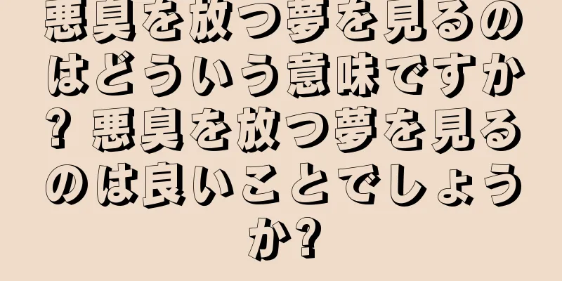 悪臭を放つ夢を見るのはどういう意味ですか? 悪臭を放つ夢を見るのは良いことでしょうか?