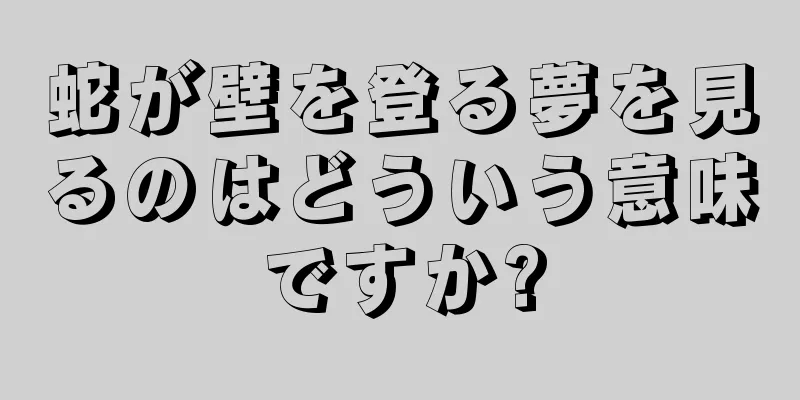 蛇が壁を登る夢を見るのはどういう意味ですか?