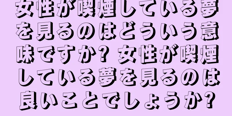 女性が喫煙している夢を見るのはどういう意味ですか? 女性が喫煙している夢を見るのは良いことでしょうか?