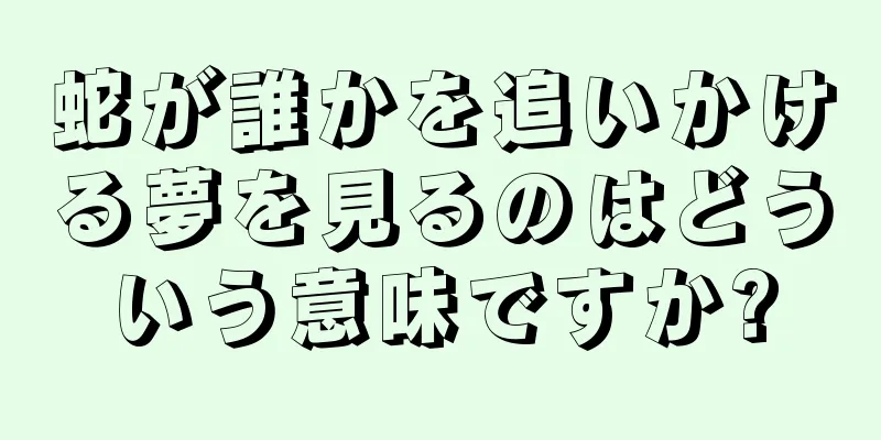 蛇が誰かを追いかける夢を見るのはどういう意味ですか?