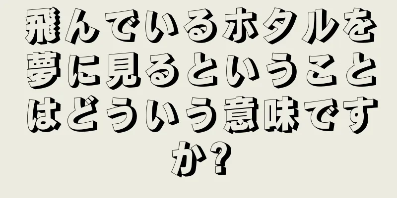 飛んでいるホタルを夢に見るということはどういう意味ですか?