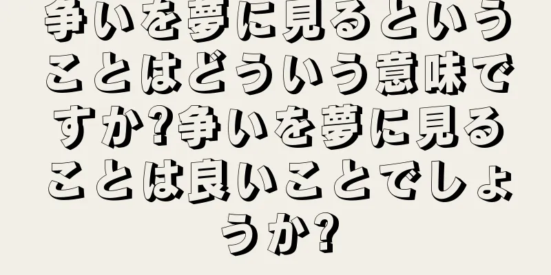争いを夢に見るということはどういう意味ですか?争いを夢に見ることは良いことでしょうか?
