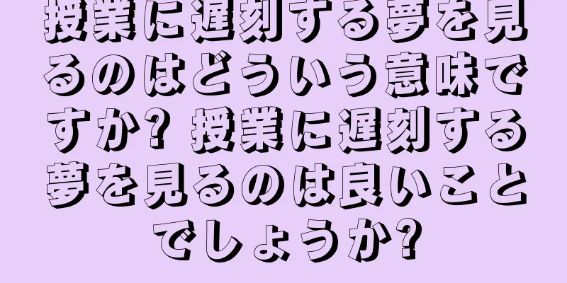 授業に遅刻する夢を見るのはどういう意味ですか? 授業に遅刻する夢を見るのは良いことでしょうか?