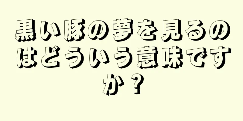 黒い豚の夢を見るのはどういう意味ですか？