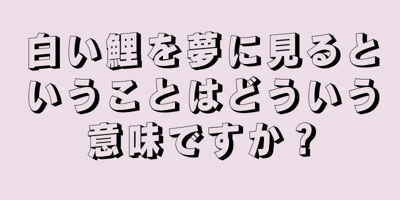 白い鯉を夢に見るということはどういう意味ですか？