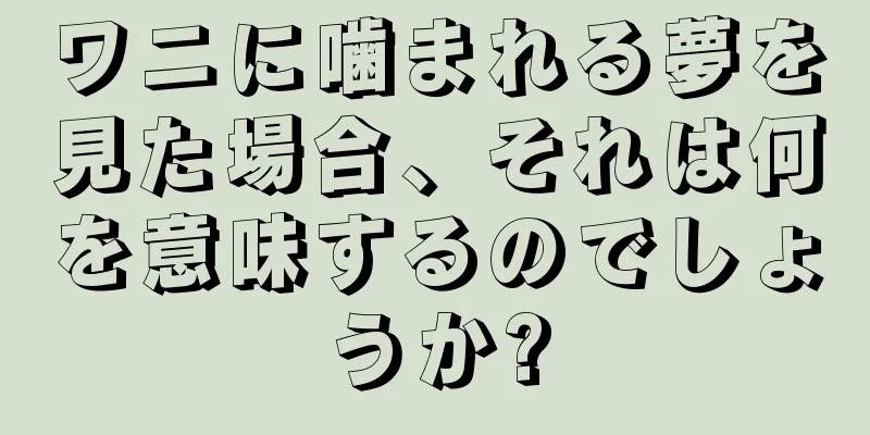 ワニに噛まれる夢を見た場合、それは何を意味するのでしょうか?