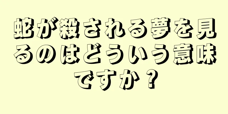 蛇が殺される夢を見るのはどういう意味ですか？