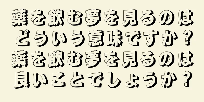 薬を飲む夢を見るのはどういう意味ですか？薬を飲む夢を見るのは良いことでしょうか？