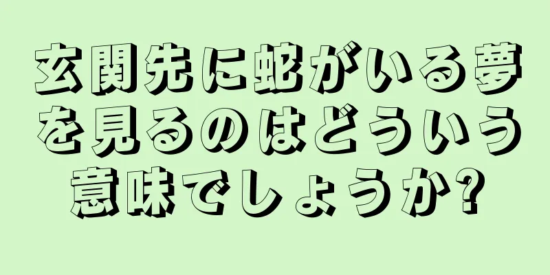 玄関先に蛇がいる夢を見るのはどういう意味でしょうか?