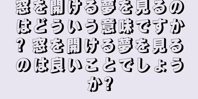 窓を開ける夢を見るのはどういう意味ですか? 窓を開ける夢を見るのは良いことでしょうか?
