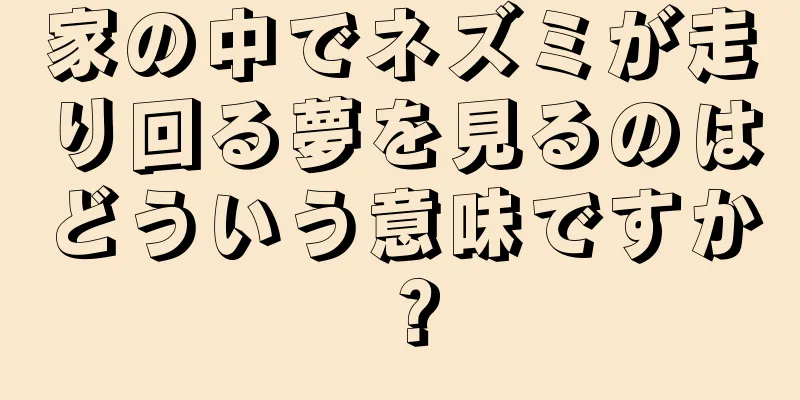 家の中でネズミが走り回る夢を見るのはどういう意味ですか？
