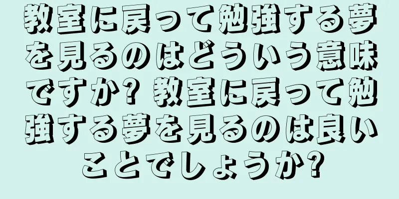 教室に戻って勉強する夢を見るのはどういう意味ですか? 教室に戻って勉強する夢を見るのは良いことでしょうか?