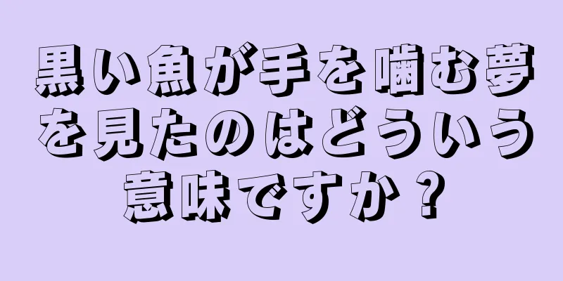 黒い魚が手を噛む夢を見たのはどういう意味ですか？