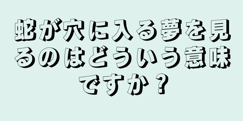 蛇が穴に入る夢を見るのはどういう意味ですか？