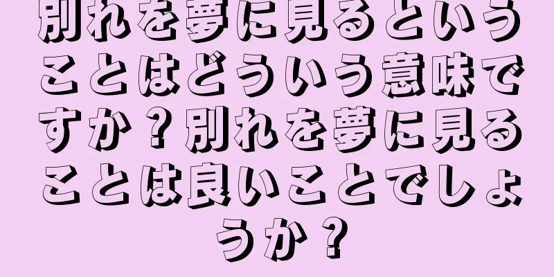 別れを夢に見るということはどういう意味ですか？別れを夢に見ることは良いことでしょうか？