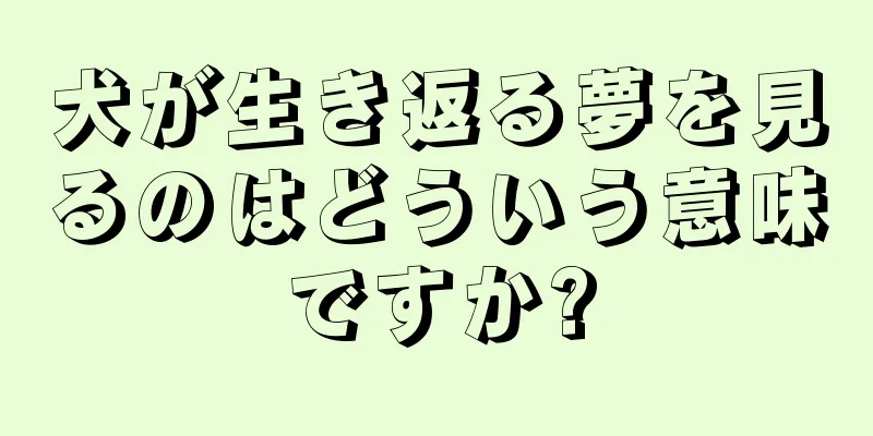 犬が生き返る夢を見るのはどういう意味ですか?