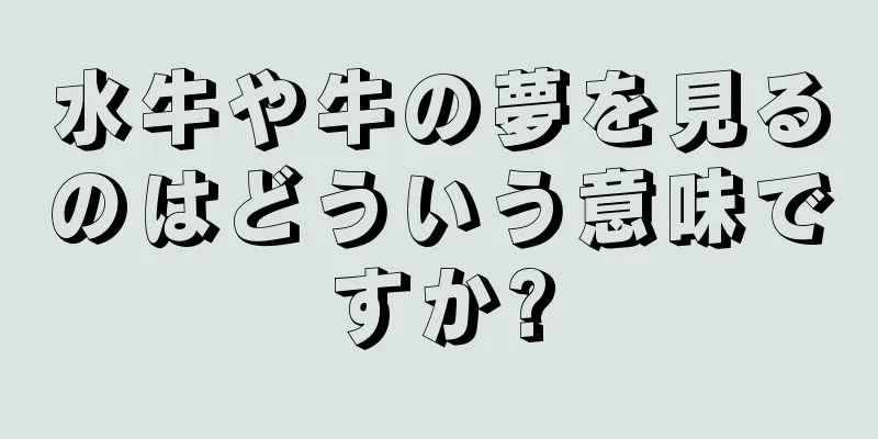 水牛や牛の夢を見るのはどういう意味ですか?