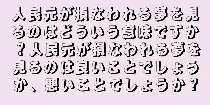 人民元が損なわれる夢を見るのはどういう意味ですか？人民元が損なわれる夢を見るのは良いことでしょうか、悪いことでしょうか？