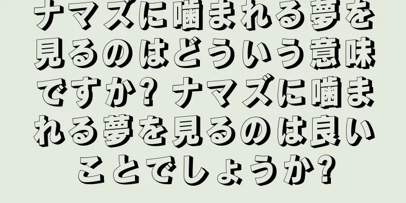 ナマズに噛まれる夢を見るのはどういう意味ですか? ナマズに噛まれる夢を見るのは良いことでしょうか?
