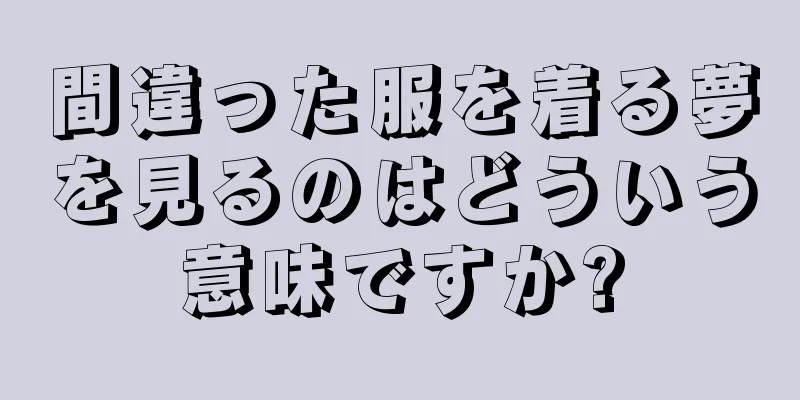 間違った服を着る夢を見るのはどういう意味ですか?