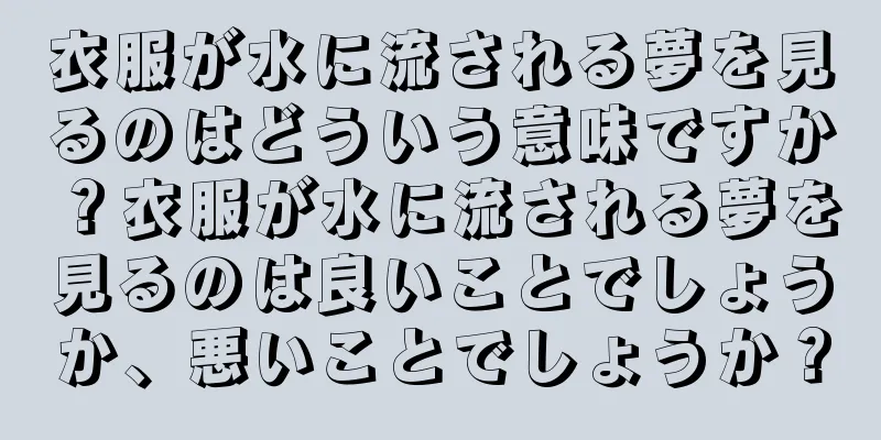 衣服が水に流される夢を見るのはどういう意味ですか？衣服が水に流される夢を見るのは良いことでしょうか、悪いことでしょうか？