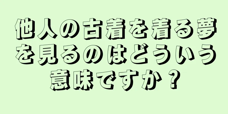 他人の古着を着る夢を見るのはどういう意味ですか？