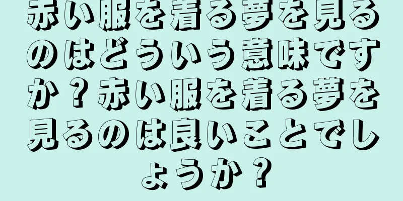 赤い服を着る夢を見るのはどういう意味ですか？赤い服を着る夢を見るのは良いことでしょうか？