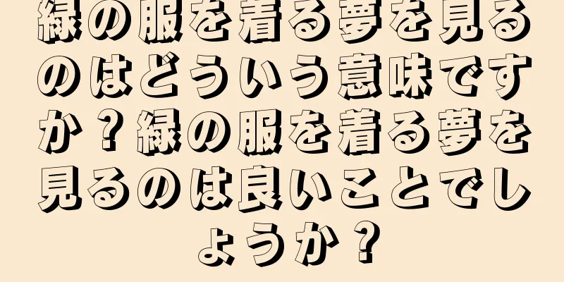 緑の服を着る夢を見るのはどういう意味ですか？緑の服を着る夢を見るのは良いことでしょうか？