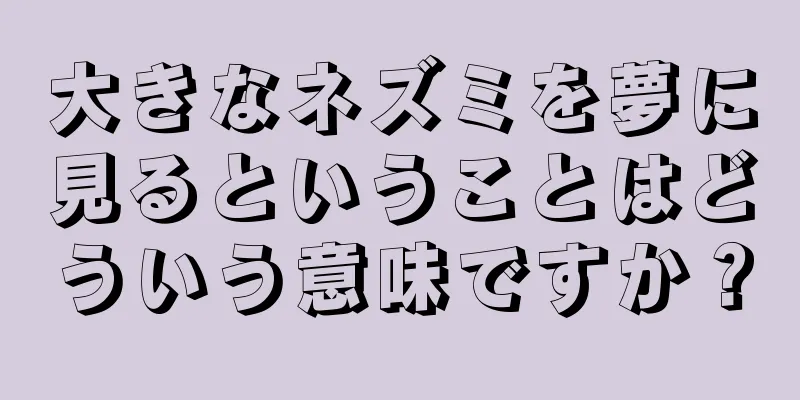 大きなネズミを夢に見るということはどういう意味ですか？