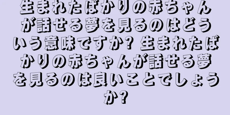 生まれたばかりの赤ちゃんが話せる夢を見るのはどういう意味ですか? 生まれたばかりの赤ちゃんが話せる夢を見るのは良いことでしょうか?