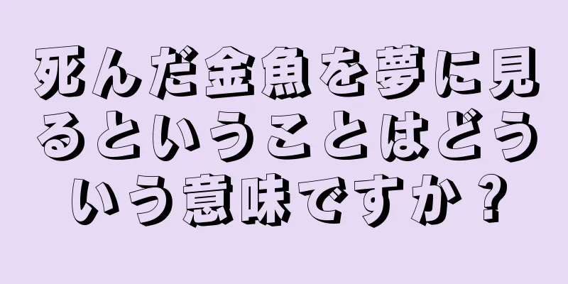 死んだ金魚を夢に見るということはどういう意味ですか？