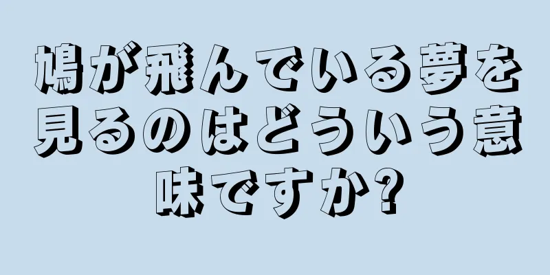 鳩が飛んでいる夢を見るのはどういう意味ですか?