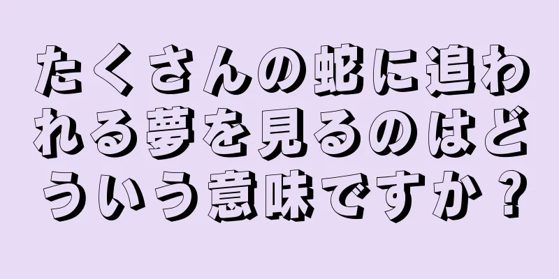 たくさんの蛇に追われる夢を見るのはどういう意味ですか？