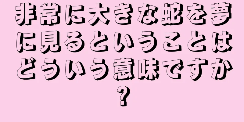 非常に大きな蛇を夢に見るということはどういう意味ですか?