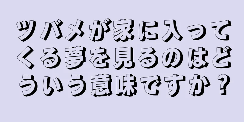 ツバメが家に入ってくる夢を見るのはどういう意味ですか？
