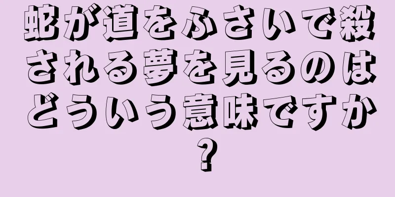 蛇が道をふさいで殺される夢を見るのはどういう意味ですか？