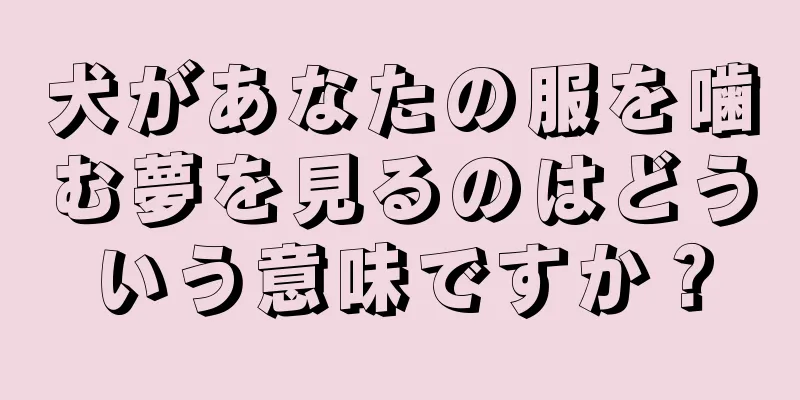 犬があなたの服を噛む夢を見るのはどういう意味ですか？